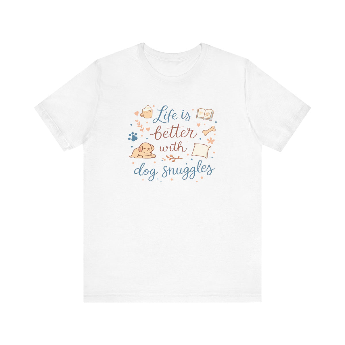 Life Is Better With Dog Snuggles T-Shirt | Dog Lover Tee
