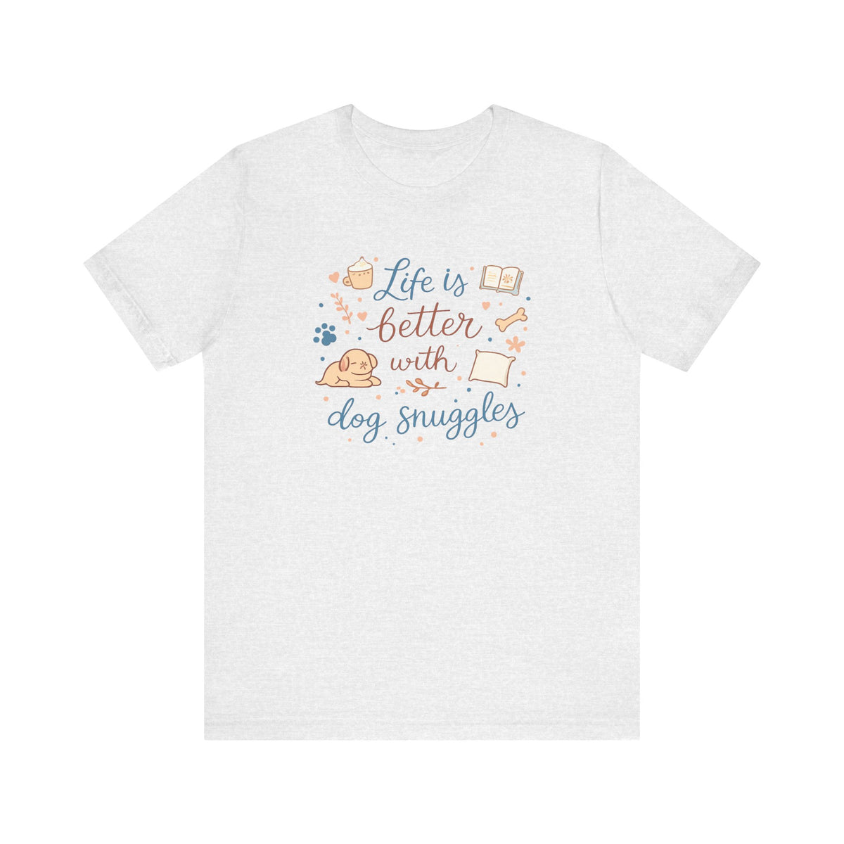 Life Is Better With Dog Snuggles T-Shirt | Dog Lover Tee